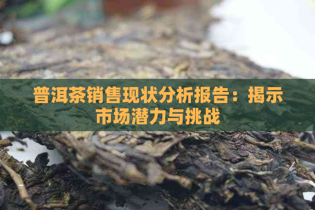 普洱茶销售现状分析报告：揭示市场潜力与挑战