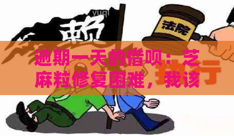 逾期一天的借呗：芝麻粒修复困难，我该如何解决？