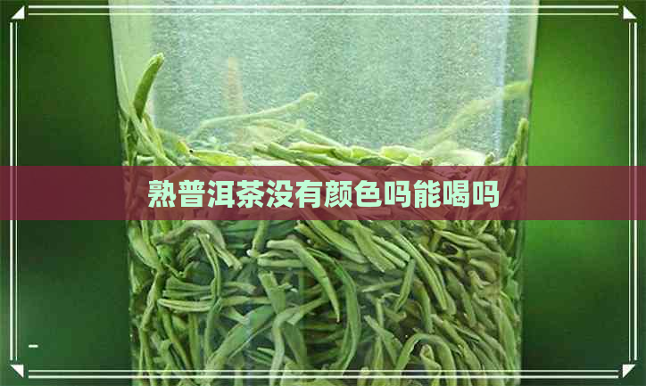 熟普洱茶没有颜色吗能喝吗