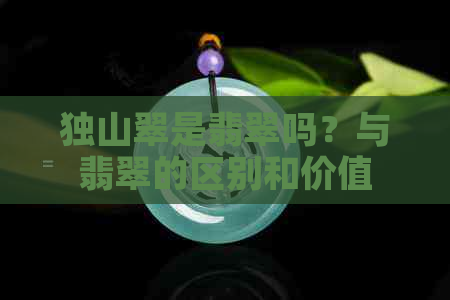 独山翠是翡翠吗？与翡翠的区别和价值