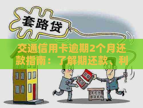 交通信用卡逾期2个月还款指南：了解期还款、利息计算及解决方案