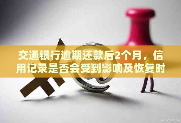 交通银行逾期还款后2个月，信用记录是否会受到影响及恢复时间