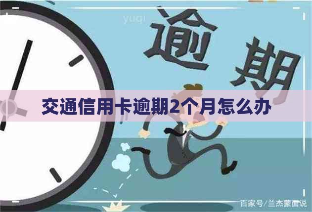 交通信用卡逾期2个月怎么办