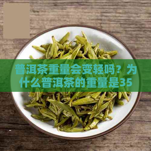 普洱茶重量会变轻吗？为什么普洱茶的重量是357克