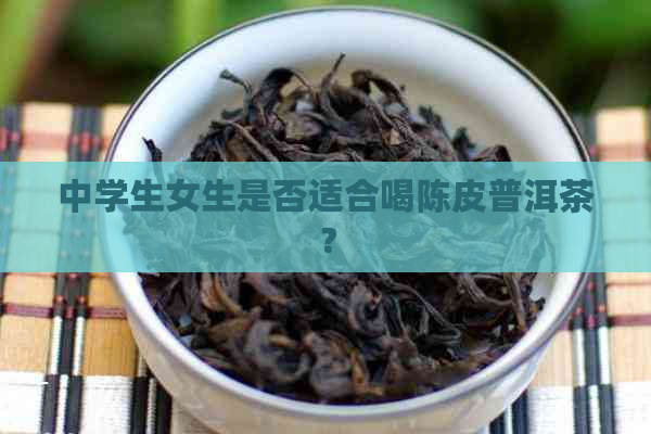 中学生女生是否适合喝陈皮普洱茶？