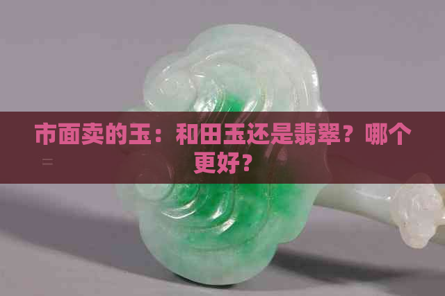 市面卖的玉：和田玉还是翡翠？哪个更好？