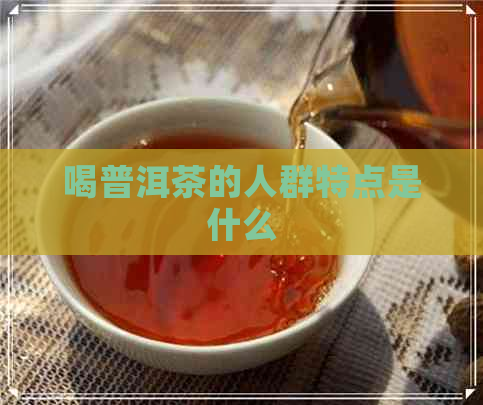 喝普洱茶的人群特点是什么