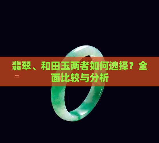 翡翠、和田玉两者如何选择？全面比较与分析