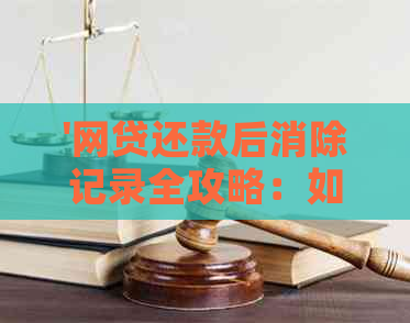 '网贷还款后消除记录全攻略：如何有效清除贷款信息'