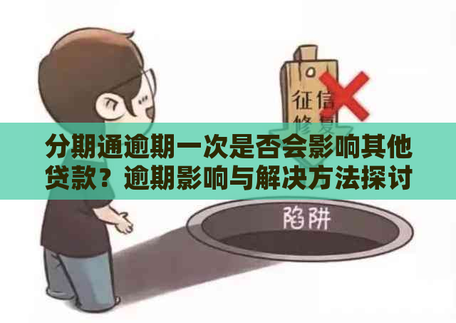 分期通逾期一次是否会影响其他贷款？逾期影响与解决方法探讨