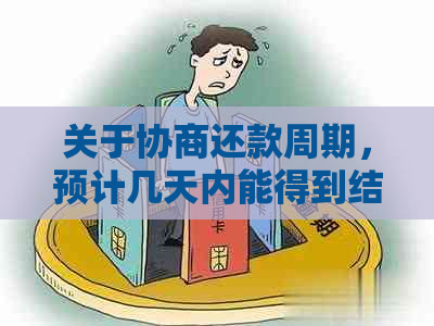 关于协商还款周期，预计几天内能得到结果？