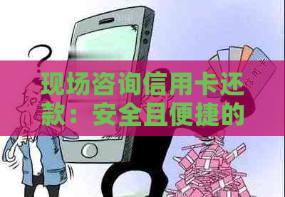 现场咨询信用卡还款：安全且便捷的方法在银监局了解详情