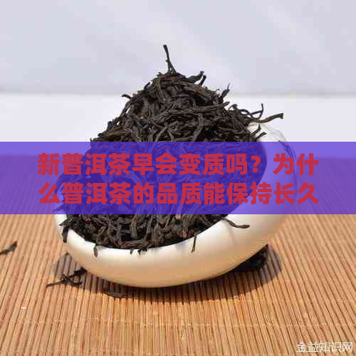 新普洱茶早会变质吗？为什么普洱茶的品质能保持长久？