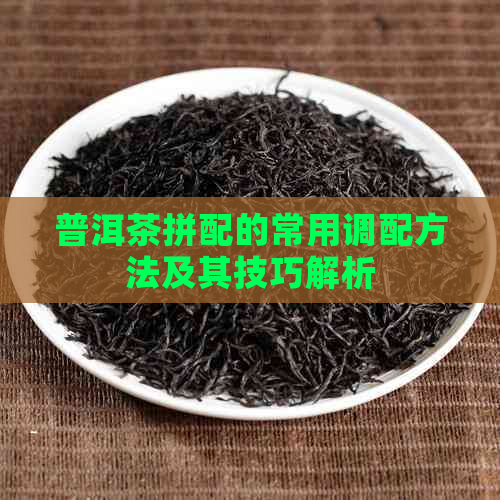 普洱茶拼配的常用调配方法及其技巧解析