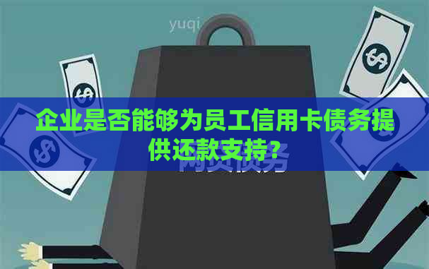 企业是否能够为员工信用卡债务提供还款支持？