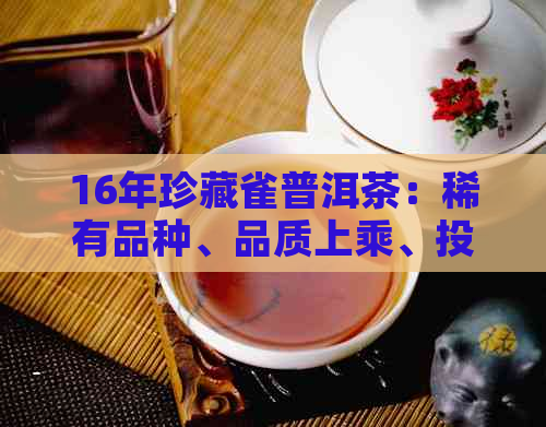 16年珍藏雀普洱茶：稀有品种、品质上乘、投资价值高