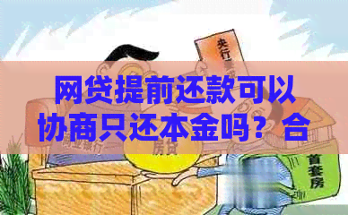 网贷提前还款可以协商只还本金吗？合法吗？怎么操作？