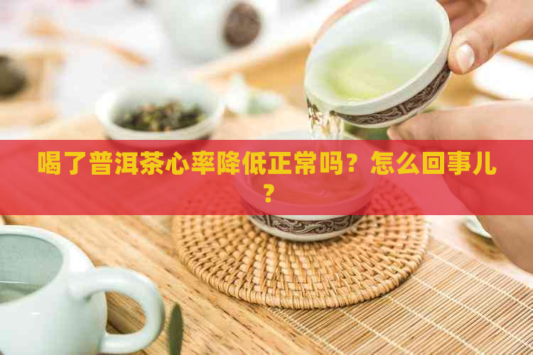 喝了普洱茶心率降低正常吗？怎么回事儿？