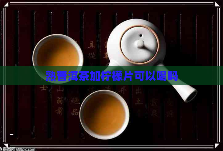 熟普洱茶加柠檬片可以喝吗