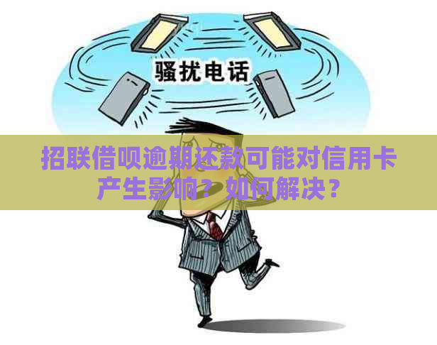 招联借呗逾期还款可能对信用卡产生影响？如何解决？