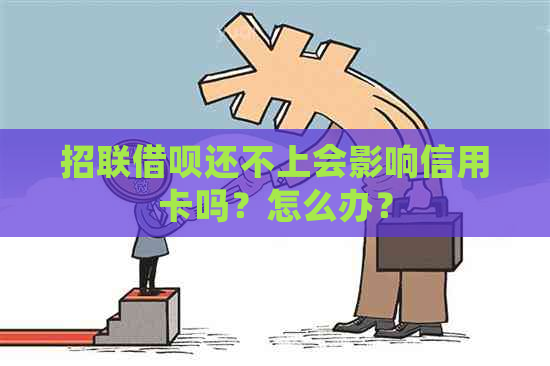 招联借呗还不上会影响信用卡吗？怎么办？