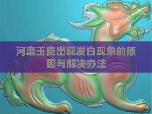 河磨玉皮出现发白现象的原因与解决办法