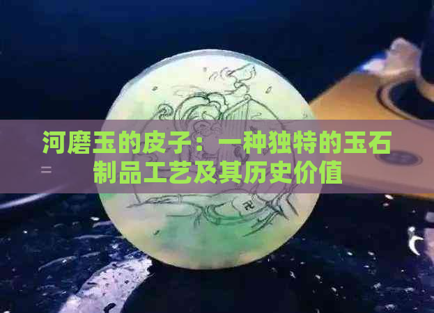 河磨玉的皮子：一种独特的玉石制品工艺及其历史价值