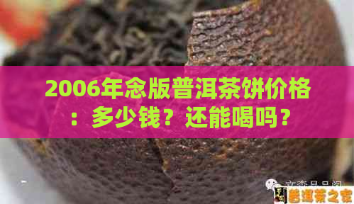 2006年念版普洱茶饼价格：多少钱？还能喝吗？