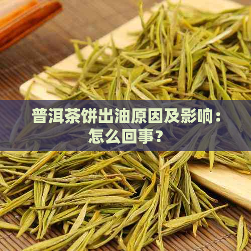 普洱茶饼出油原因及影响：怎么回事？