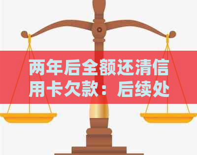 两年后全额还清信用卡欠款：后续处理策略与注意事项