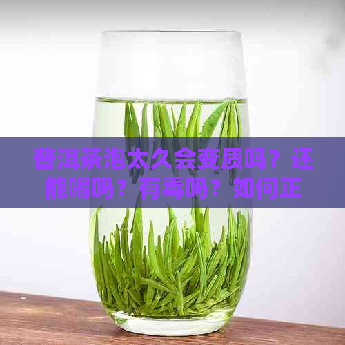 普洱茶泡太久会变质吗？还能喝吗？有吗？如何正确泡制普洱茶？