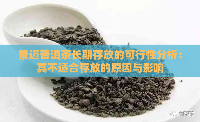 景迈普洱茶长期存放的可行性分析：其不适合存放的原因与影响