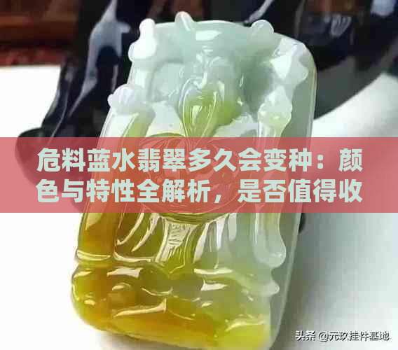 危料蓝水翡翠多久会变种：颜色与特性全解析，是否值得收藏？