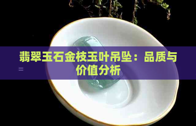 翡翠玉石金枝玉叶吊坠：品质与价值分析