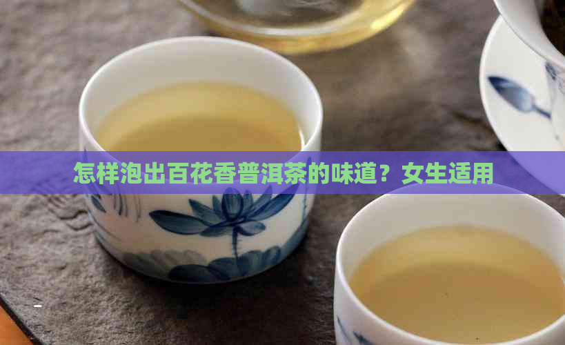 怎样泡出百花香普洱茶的味道？女生适用