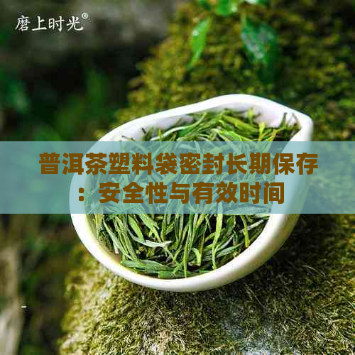 普洱茶塑料袋密封长期保存：安全性与有效时间