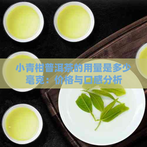 小青柑普洱茶的用量是多少毫克：价格与口感分析