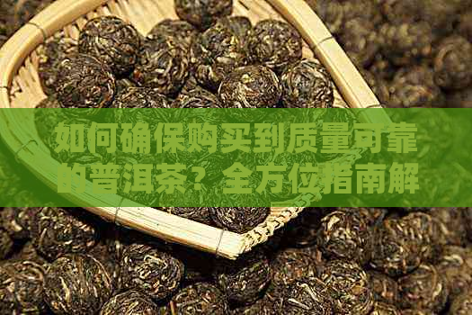 如何确保购买到质量可靠的普洱茶？全方位指南解析选购误区与优质推荐