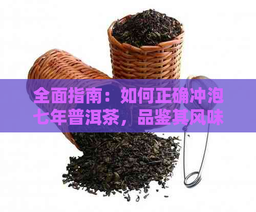 全面指南：如何正确冲泡七年普洱茶，品鉴其风味与口感