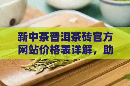 新中茶普洱茶砖官方网站价格表详解，助您轻松了解产品与价格信息