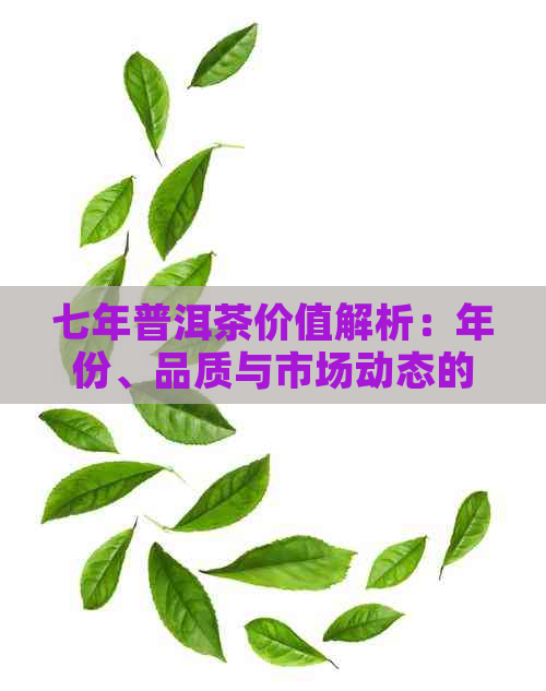 七年普洱茶价值解析：年份、品质与市场动态的影响