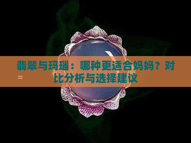 翡翠与玛瑙：哪种更适合妈妈？对比分析与选择建议