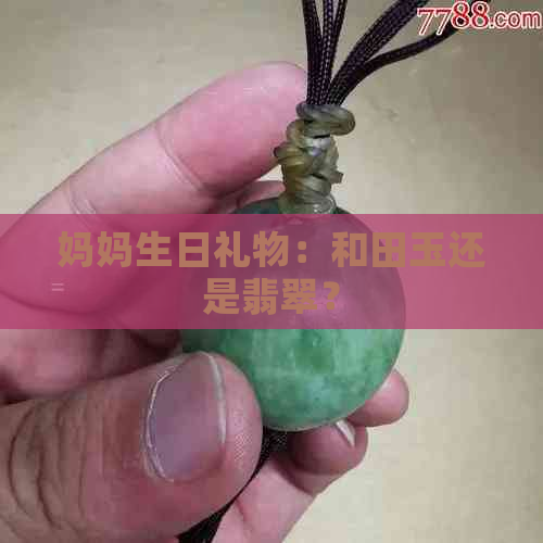 妈妈生日礼物：和田玉还是翡翠？