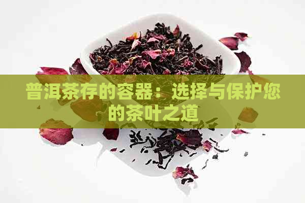 普洱茶存的容器：选择与保护您的茶叶之道