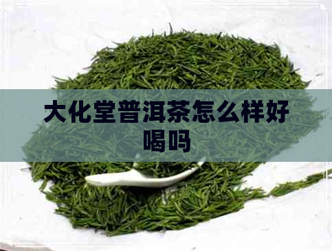 大化堂普洱茶怎么样好喝吗