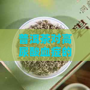 普洱茶对高尿酸血症的疗效与作用：一份全面的探讨