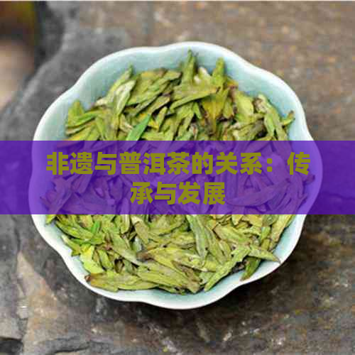 非遗与普洱茶的关系：传承与发展