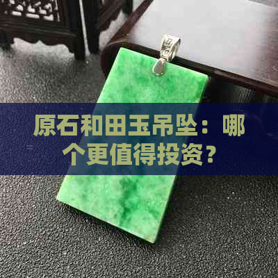 原石和田玉吊坠：哪个更值得投资？