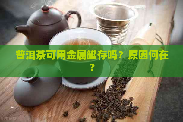 普洱茶可用金属罐存吗？原因何在？