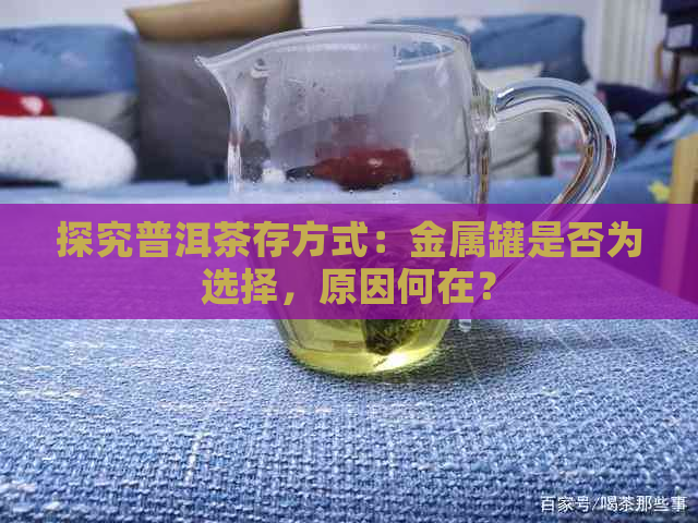 探究普洱茶存方式：金属罐是否为选择，原因何在？